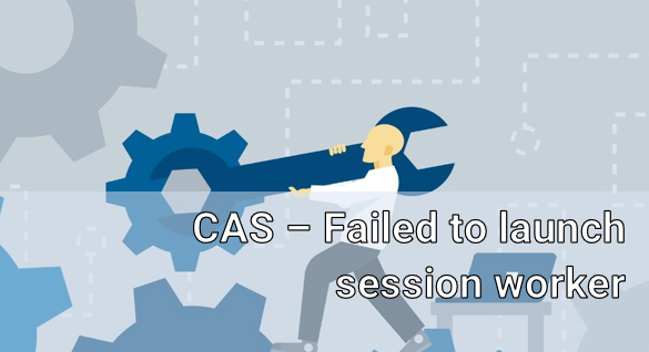 CAS - Failed to launch session worker