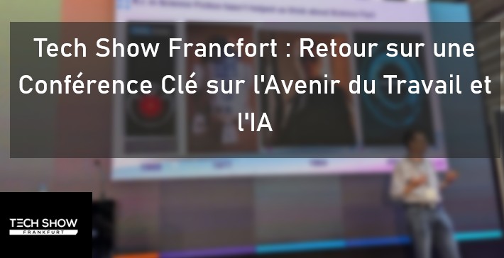 Tech Show Francfort : Retour sur une Conférence Clé sur l'Avenir du Travail et l'IA